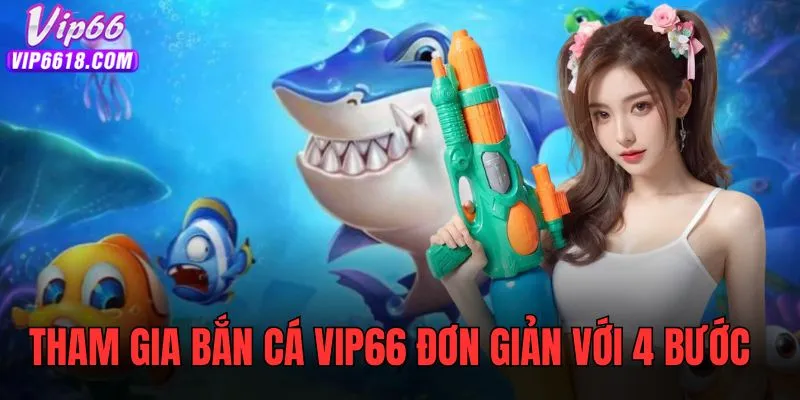Bốn bước tham gia bắn cá VIP66 cực dễ cho mọi đối tượng