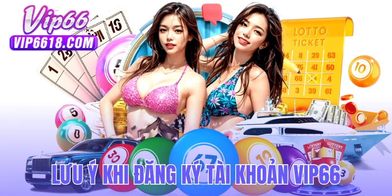 Các lưu ý quan trọng khi đăng ký tài khoản VIP66