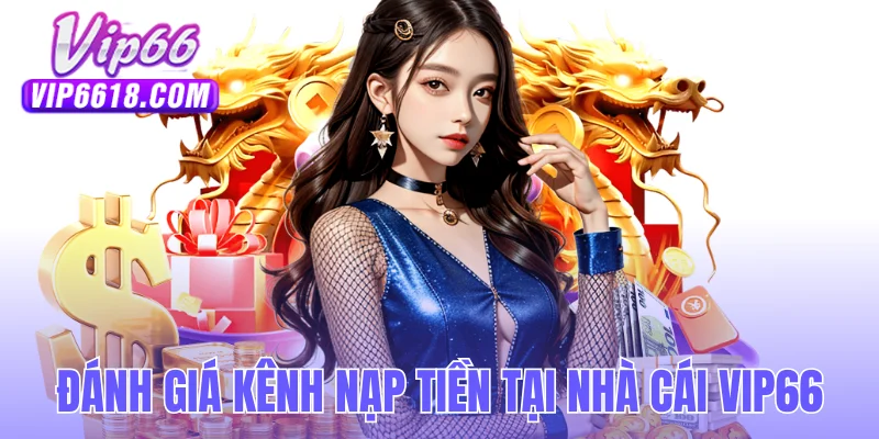 Đánh giá kênh giao dịch nạp tiền tại nhà cái VIP66