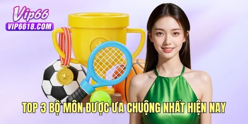 Top 3 bộ môn được ưa chuộng nhất hiện nay