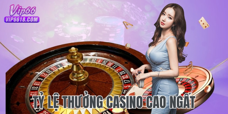 Tỷ lệ ăn thưởng cao ngất tại sảnh Casino VIP66